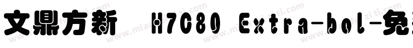 文鼎方新書H7C80 Extra-bol字体转换